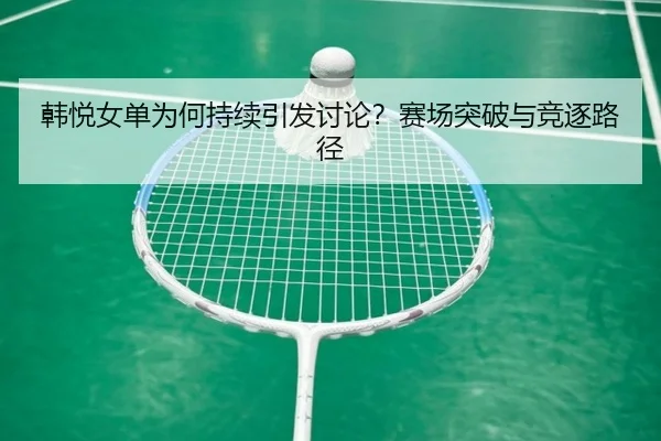 韩悦女单为何持续引发讨论？赛场突破与竞逐路径