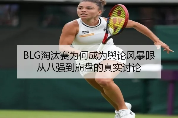 BLG淘汰赛为何成为舆论风暴眼 从八强到崩盘的真实讨论 | rb88
